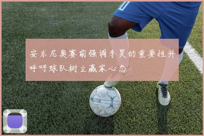 安东尼奥赛前强调李昊的重要性并呼吁球队树立赢家心态