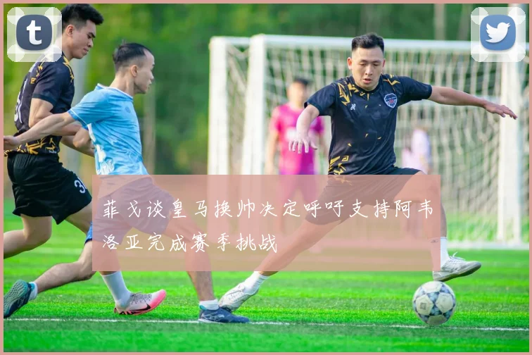 菲戈谈皇马换帅决定呼吁支持阿韦洛亚完成赛季挑战