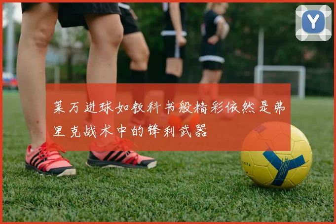 莱万进球如教科书般精彩依然是弗里克战术中的锋利武器