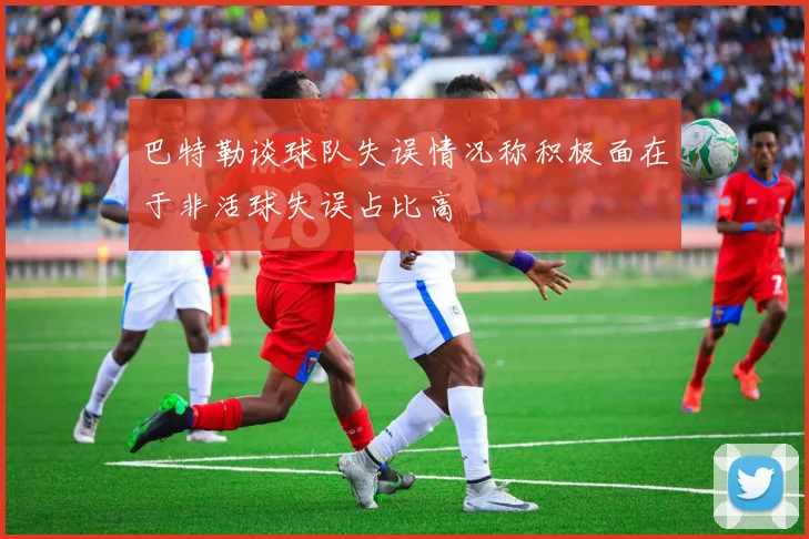 巴特勒谈球队失误情况称积极面在于非活球失误占比高