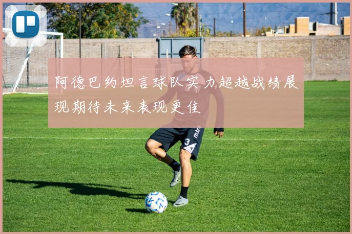阿德巴约坦言球队实力超越战绩展现期待未来表现更佳