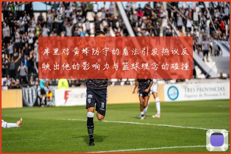 库里对黄蜂防守的看法引发热议反映出他的影响力与篮球理念的碰撞