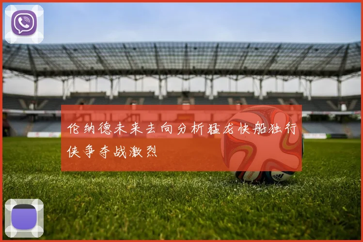 伦纳德未来去向分析猛龙快船独行侠争夺战激烈