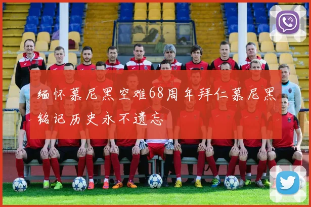 缅怀慕尼黑空难68周年拜仁慕尼黑铭记历史永不遗忘